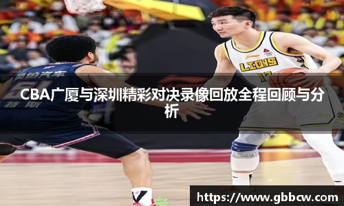 CBA广厦与深圳精彩对决录像回放全程回顾与分析