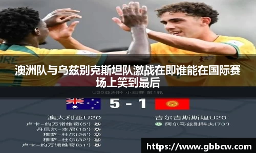 澳洲队与乌兹别克斯坦队激战在即谁能在国际赛场上笑到最后