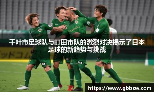 千叶市足球队与町田市队的激烈对决揭示了日本足球的新趋势与挑战