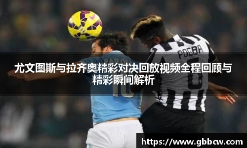 尤文图斯与拉齐奥精彩对决回放视频全程回顾与精彩瞬间解析