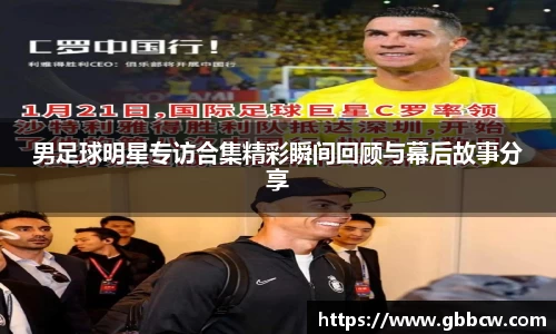 男足球明星专访合集精彩瞬间回顾与幕后故事分享