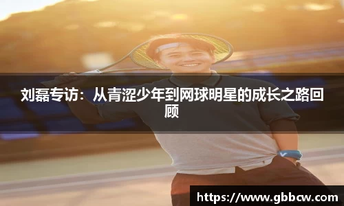 刘磊专访：从青涩少年到网球明星的成长之路回顾