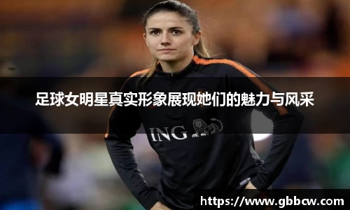 足球女明星真实形象展现她们的魅力与风采