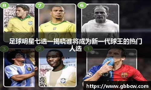足球明星七选一揭晓谁将成为新一代球王的热门人选