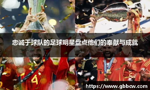 忠诚于球队的足球明星盘点他们的奉献与成就