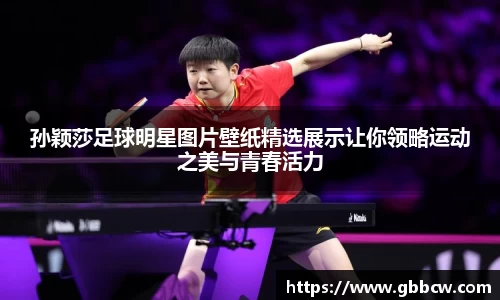 孙颖莎足球明星图片壁纸精选展示让你领略运动之美与青春活力