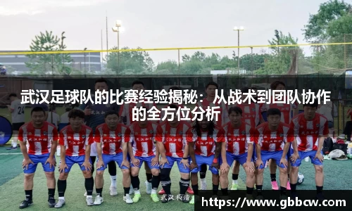 武汉足球队的比赛经验揭秘：从战术到团队协作的全方位分析